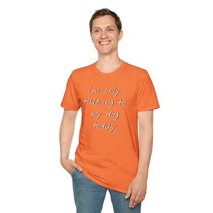 Funny Dog Owner T-Shirt: 'I'm Only Talking to My Dog Today' - Unisex