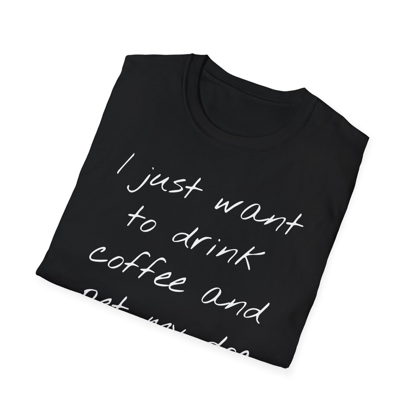 Dog Lover Coffee T-Shirt: 'I Just Want to Drink Coffee and Pet My Dog' - Unisex