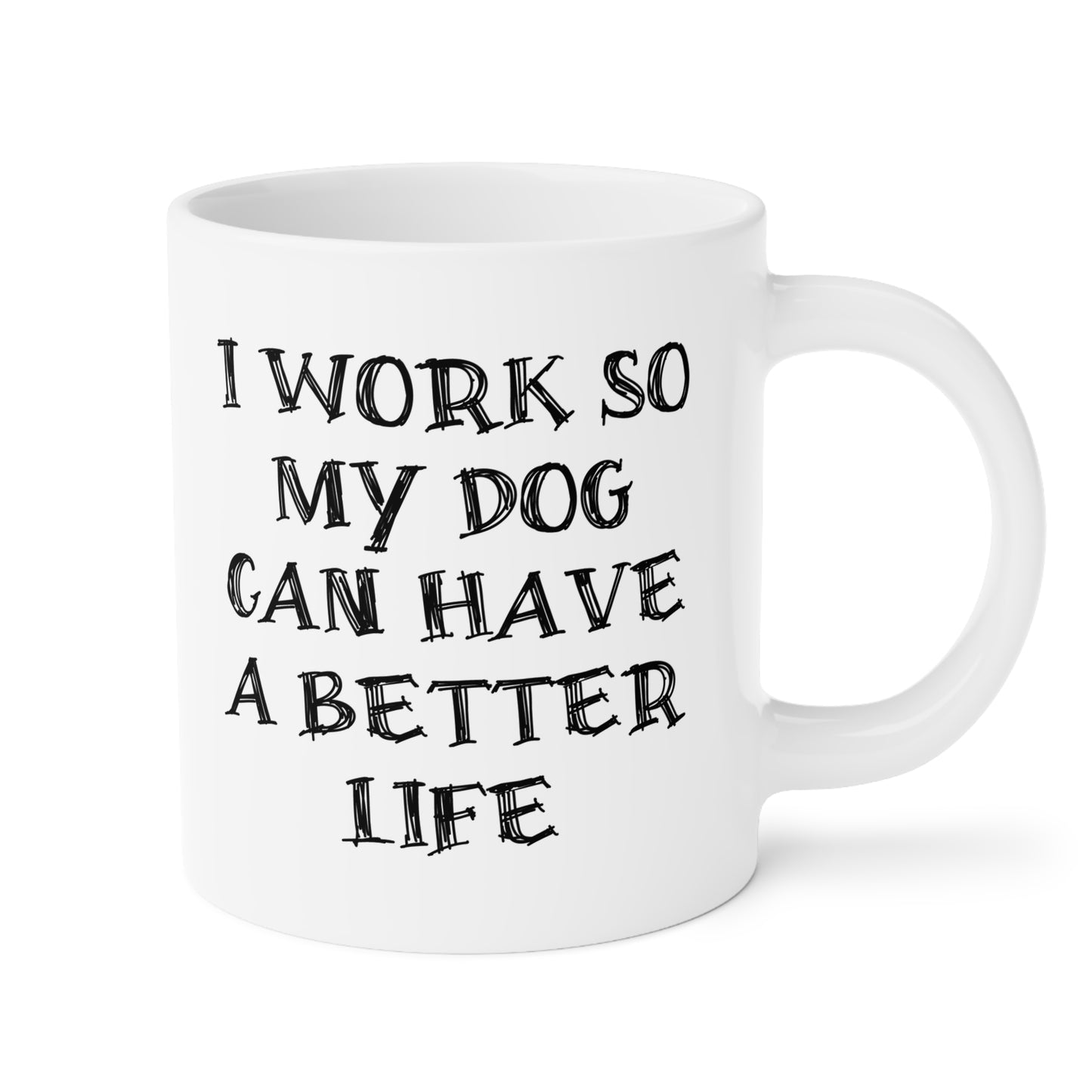 Ceramic Mug - I Work So My Dog Can Have A Better Life