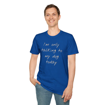 Funny Dog Owner T-Shirt: 'I'm Only Talking to My Dog Today' - Unisex