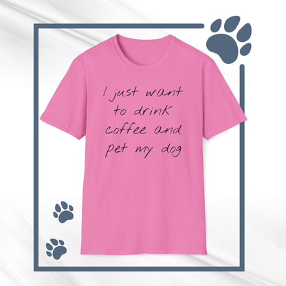 Dog Lover Coffee T-Shirt: 'I Just Want to Drink Coffee and Pet My Dog' - Unisex