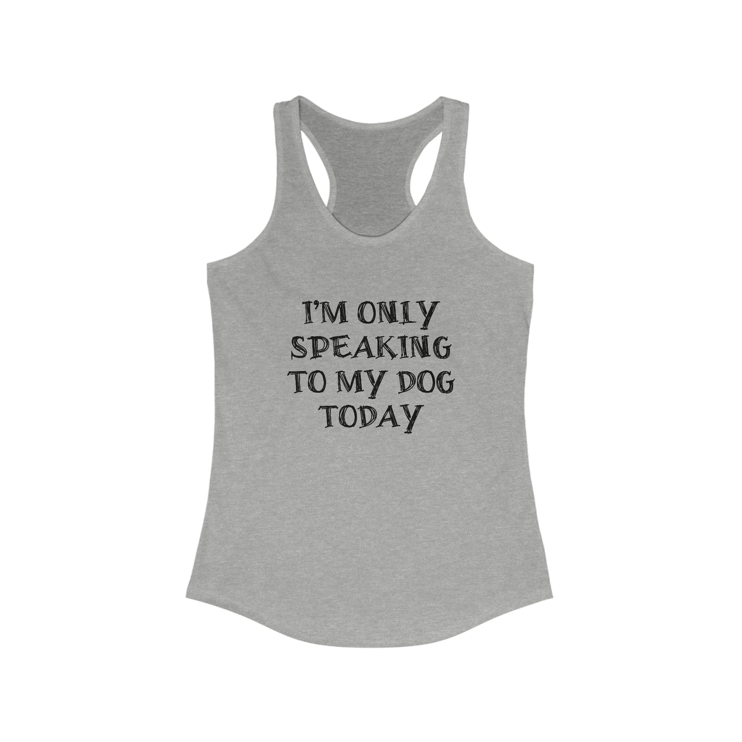 I'm Only Speaking To My Dog Today Racerback Tank Top