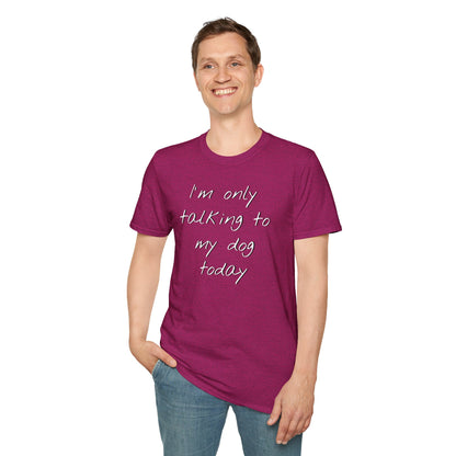 Funny Dog Owner T-Shirt: 'I'm Only Talking to My Dog Today' - Unisex