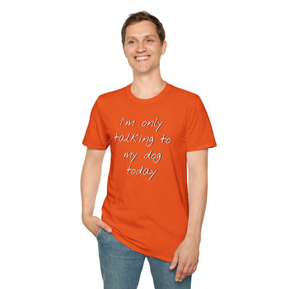 Funny Dog Owner T-Shirt: 'I'm Only Talking to My Dog Today' - Unisex