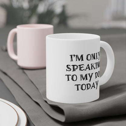 I'm only Speaking To My Dog Today Ceramic Mug