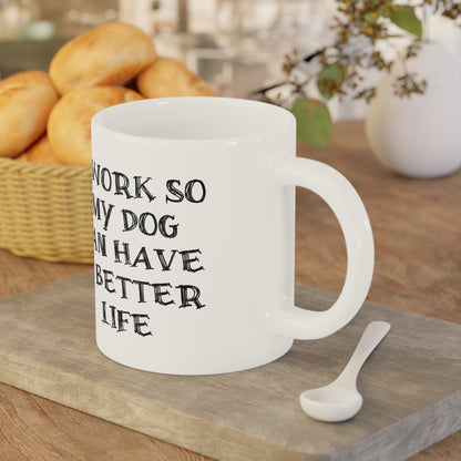 Ceramic Mug - I Work So My Dog Can Have A Better Life