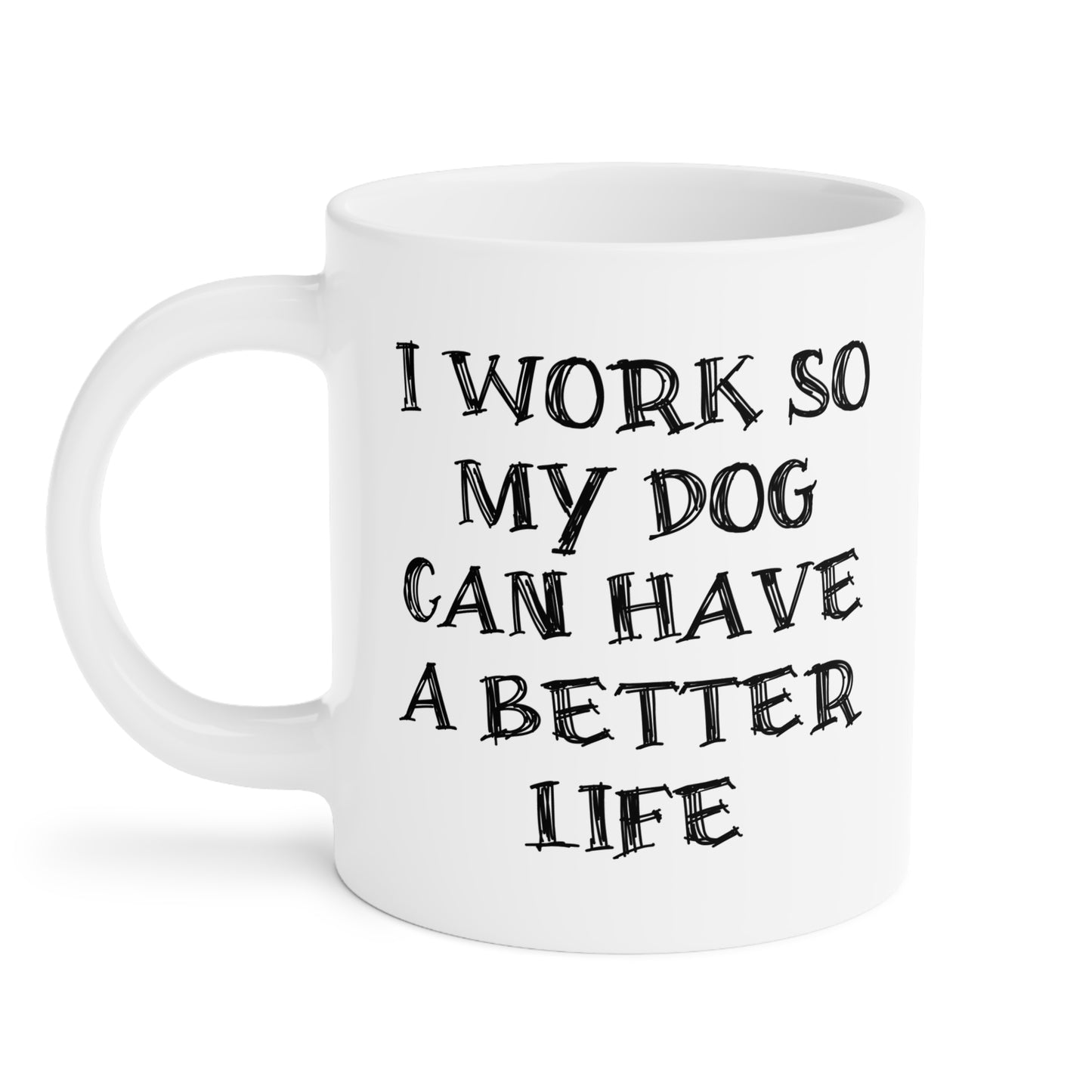 Ceramic Mug - I Work So My Dog Can Have A Better Life