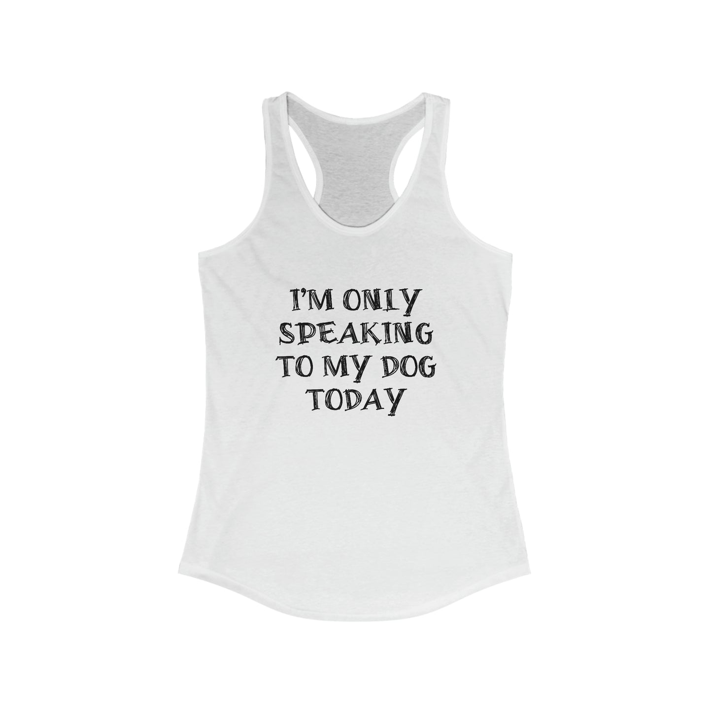 I'm Only Speaking To My Dog Today Racerback Tank Top