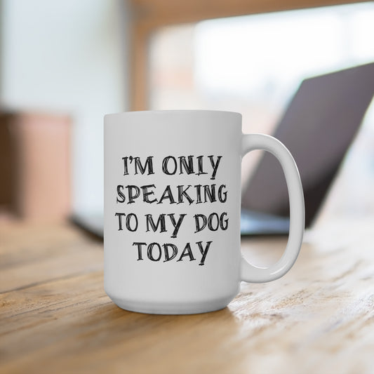 I'm only Speaking To My Dog Today Ceramic Mug