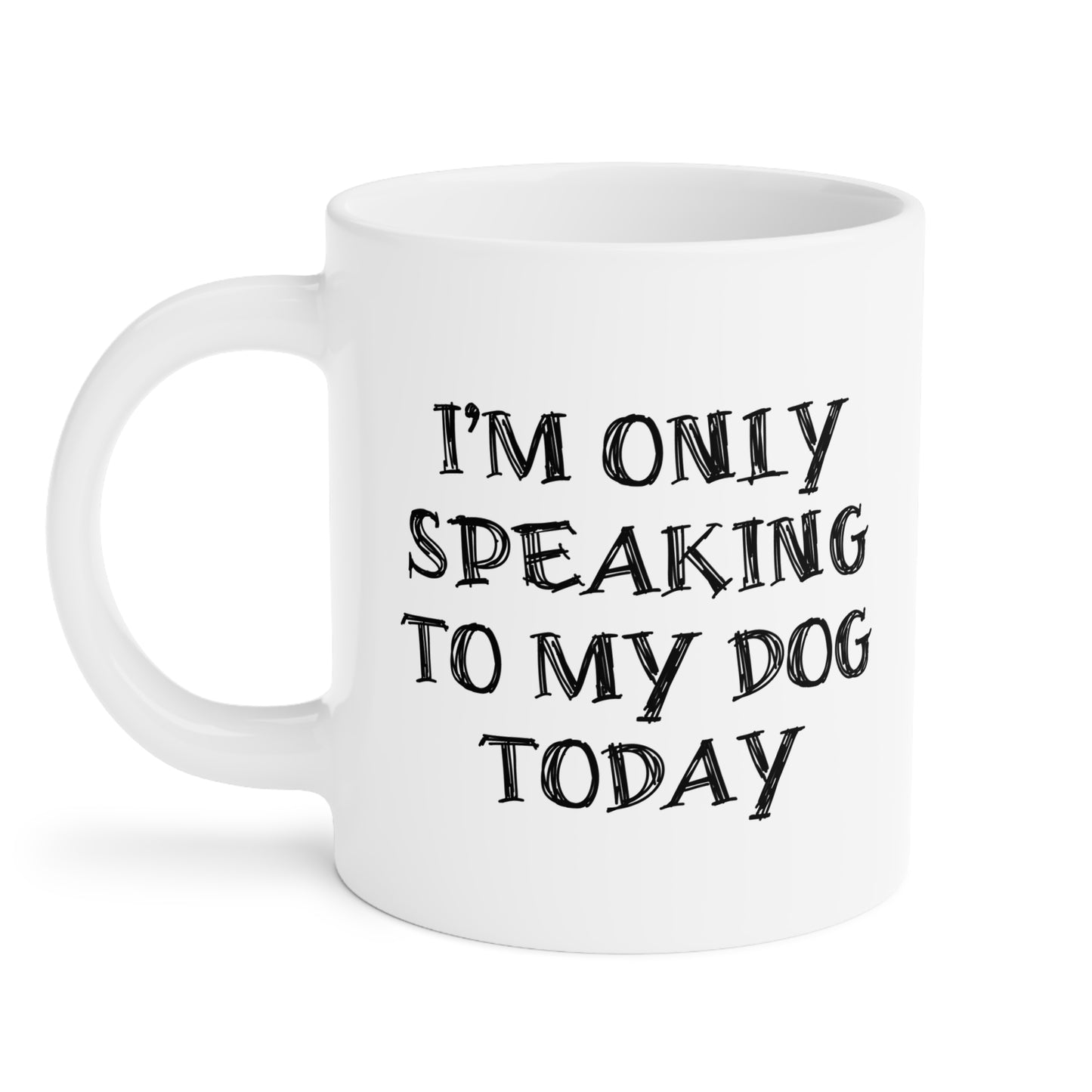 I'm only Speaking To My Dog Today Ceramic Mug