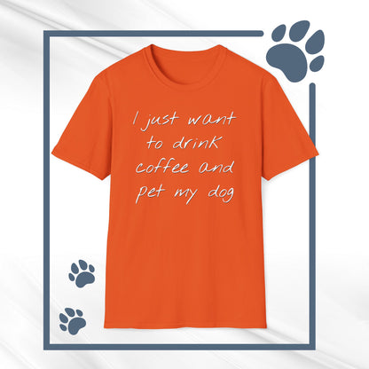 Dog Lover Coffee T-Shirt: 'I Just Want to Drink Coffee and Pet My Dog' - Unisex