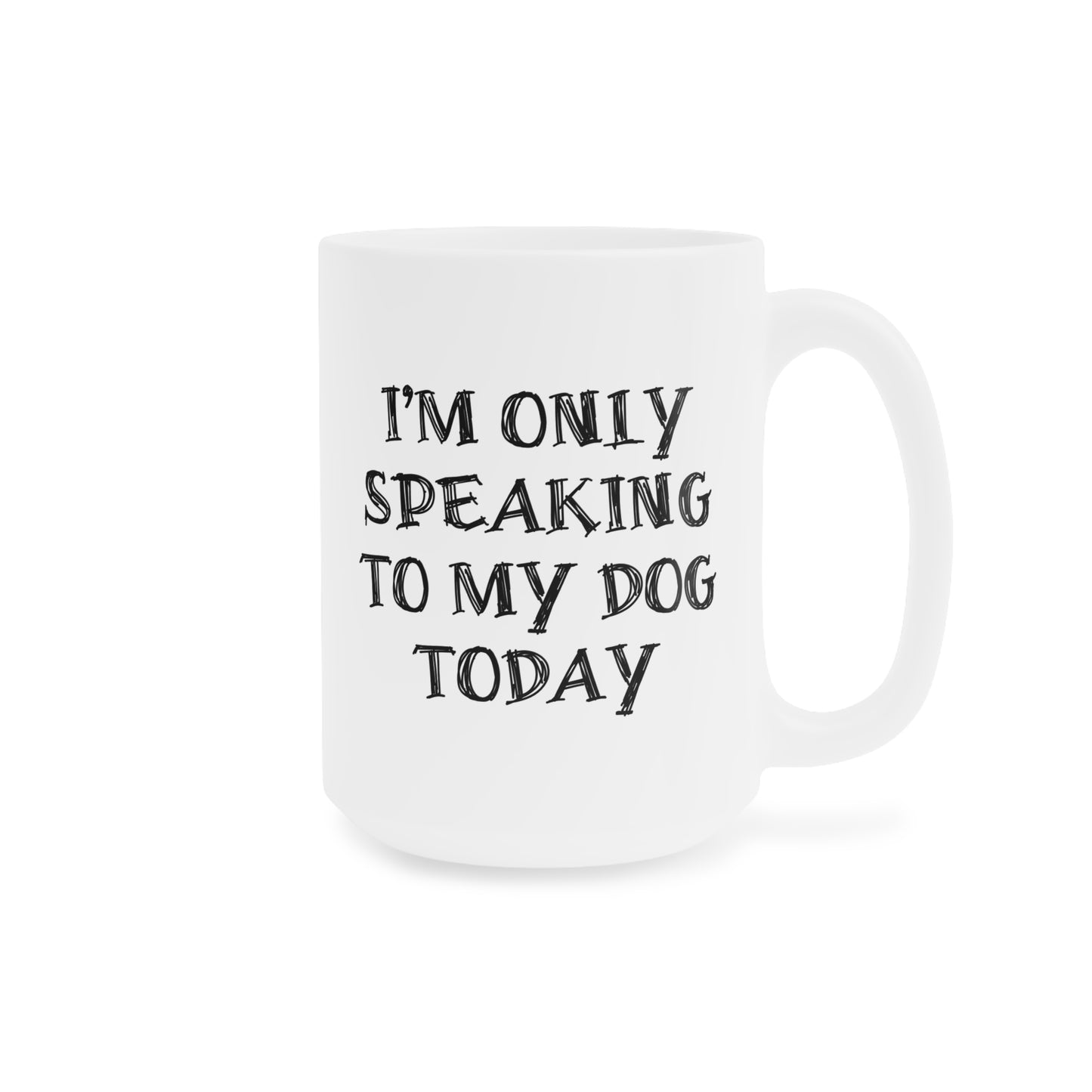 I'm only Speaking To My Dog Today Ceramic Mug