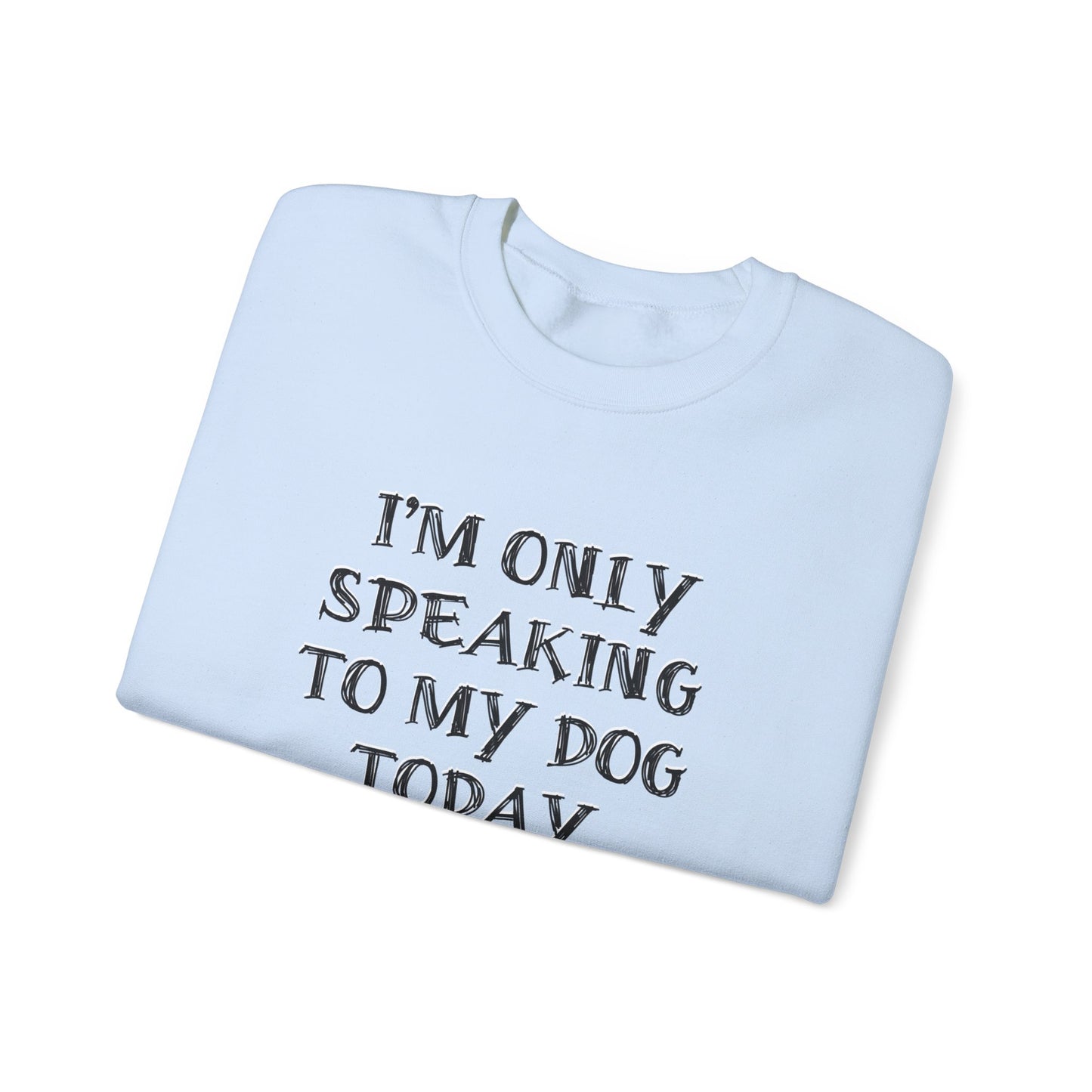 I'm Only Speaking to My Dog Today Crewneck Sweatshirt