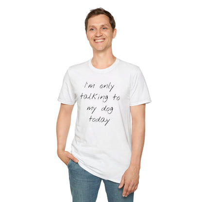 Funny Dog Owner T-Shirt: 'I'm Only Talking to My Dog Today' - Unisex