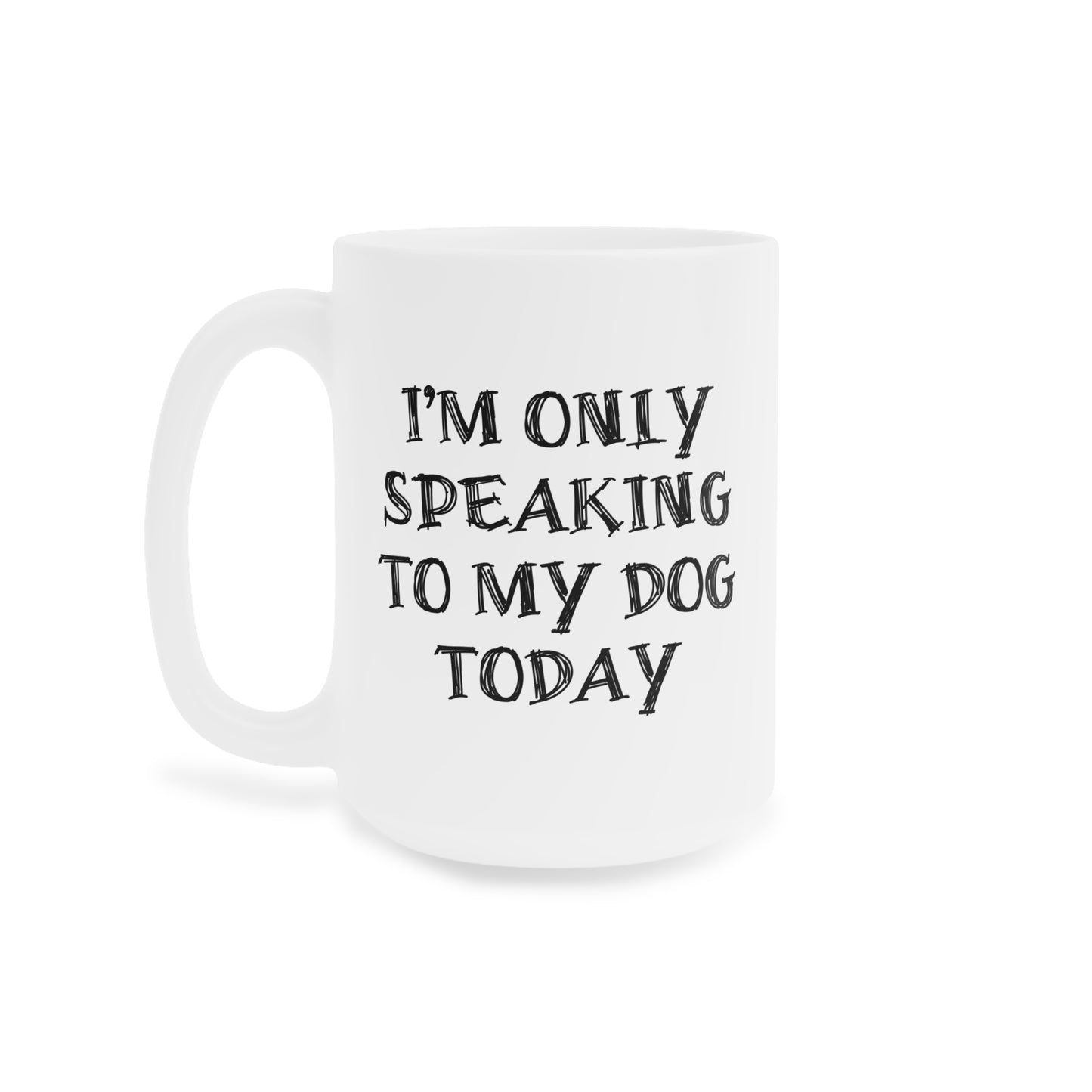 I'm only Speaking To My Dog Today Ceramic Mug