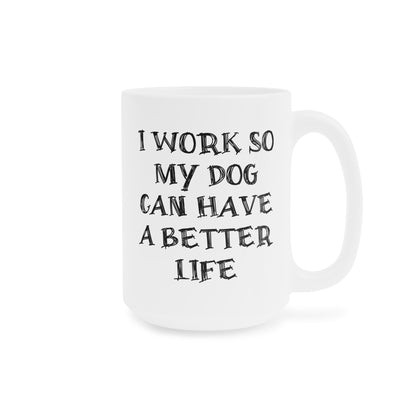 Ceramic Mug - I Work So My Dog Can Have A Better Life