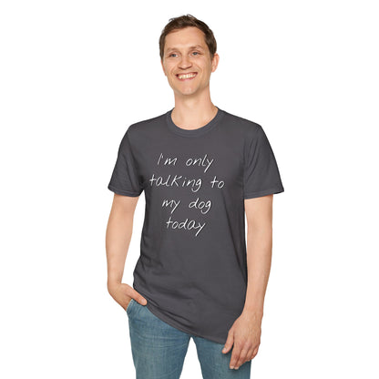 Funny Dog Owner T-Shirt: 'I'm Only Talking to My Dog Today' - Unisex