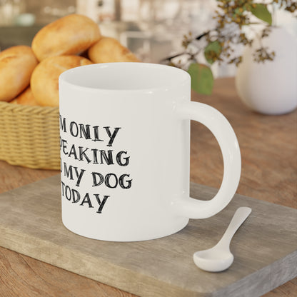 I'm only Speaking To My Dog Today Ceramic Mug