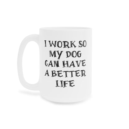 Ceramic Mug - I Work So My Dog Can Have A Better Life