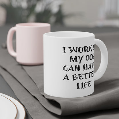 Ceramic Mug - I Work So My Dog Can Have A Better Life