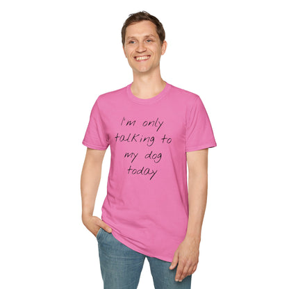 Funny Dog Owner T-Shirt: 'I'm Only Talking to My Dog Today' - Unisex