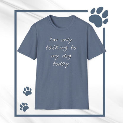 Funny Dog Owner T-Shirt: 'I'm Only Talking to My Dog Today' - Unisex