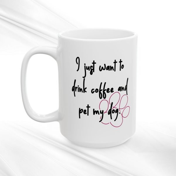 Ceramic Mug For Coffee Lover Dog Parents: 'I Just Want To Drink Coffee And Pet My Dog' - Image 2