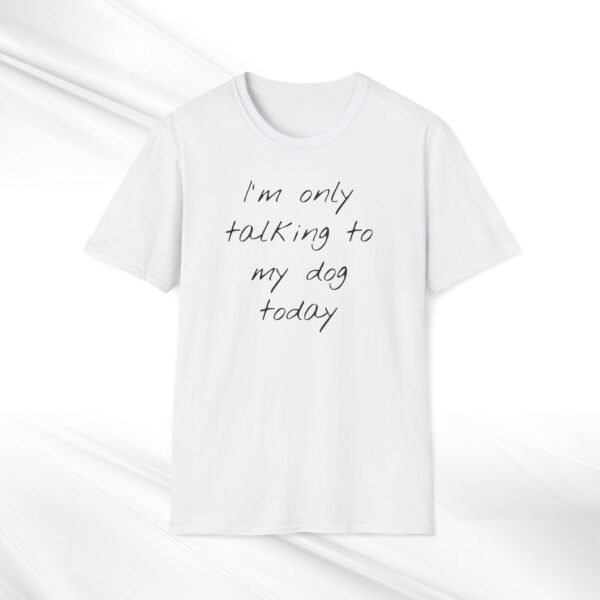 Funny Dog Owner T-Shirt: 'I'm Only Talking to My Dog Today' - Unisex Size and Style - Image 3