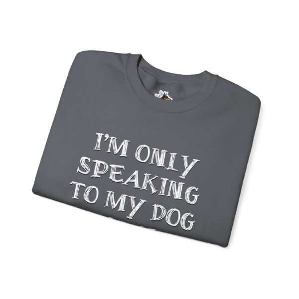 I'm Only Speaking to My Dog Today Crewneck Sweatshirt - Image 14