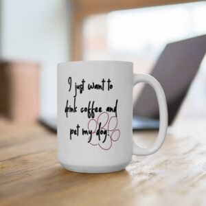 Ceramic Mug: "I Just Want To Drink Coffee And Pet My Dog - Available in 2 Sizes