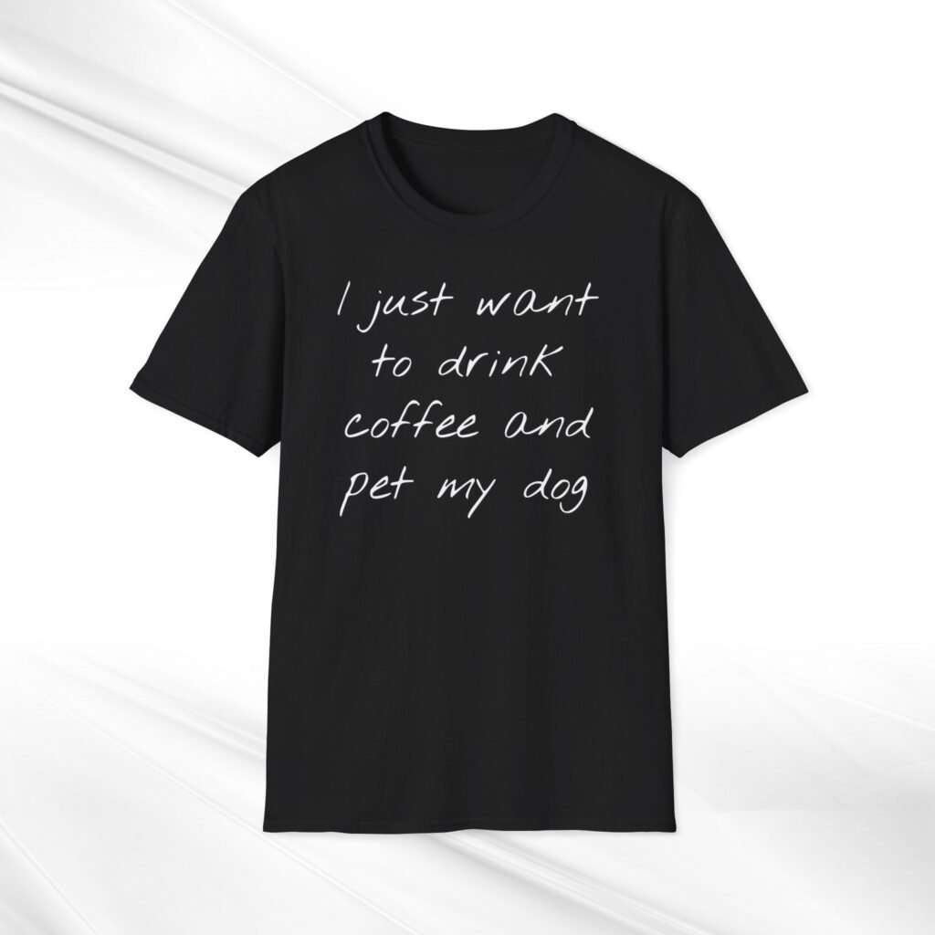 Dog Lover Coffee T-Shirt: 'I Just Want to Drink Coffee and Pet My Dog' - Unisex
